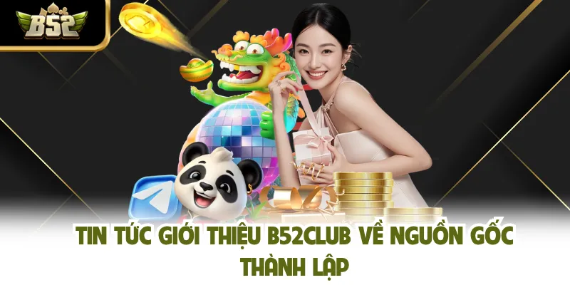 Tin tức giới thiệu B52CLUB về nguồn gốc thành lập