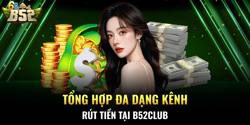 Tổng hợp đa dạng kênh rút tiền tại B52CLUB
