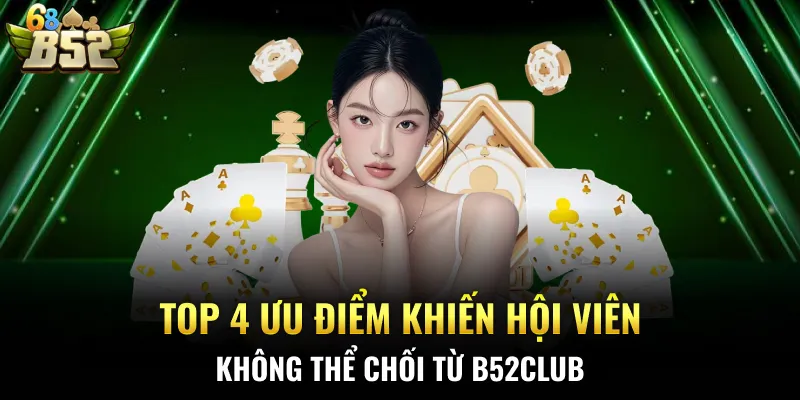 Top 4 ưu điểm khiến hội viên không thể chối từ B52CLUB