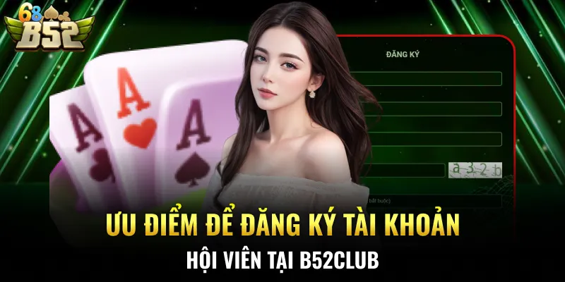 Ưu điểm để đăng ký tài khoản hội viên tại B52CLUB