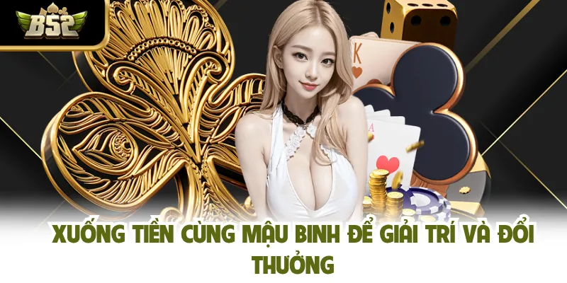 Xuống tiền cùng Mậu Binh để giải trí và đổi thưởng